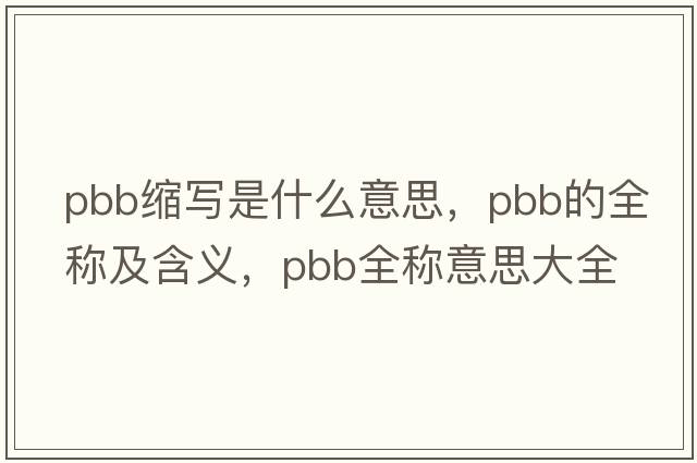 pbb縮寫是什么意思，pbb的全稱及含義，pbb全稱意思大全