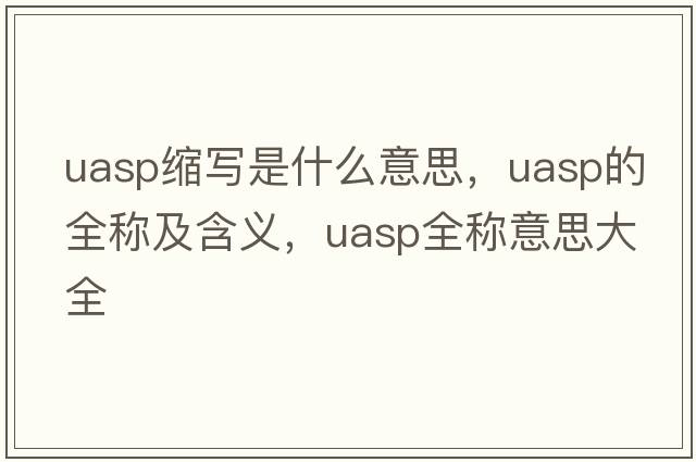 uasp縮寫(xiě)是什么意思，uasp的全稱(chēng)及含義，uasp全稱(chēng)意思大全