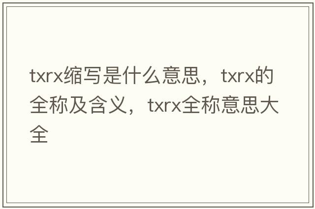 txrx縮寫是什么意思，txrx的全稱及含義，txrx全稱意思大全