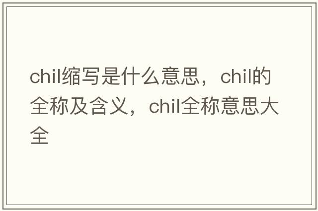 chil縮寫是什么意思，chil的全稱及含義，chil全稱意思大全