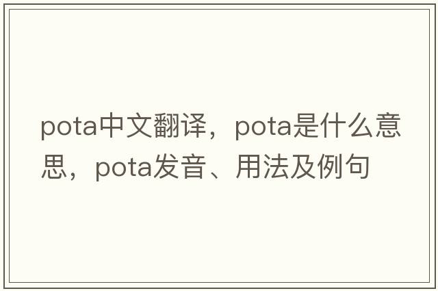 Pota中文翻譯，Pota是什么意思，Pota發(fā)音、用法及例句