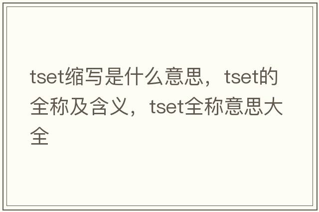 tset縮寫是什么意思，tset的全稱及含義，tset全稱意思大全
