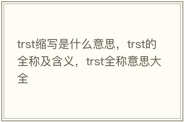 trst縮寫是什么意思，trst的全稱及含義，trst全稱意思大全