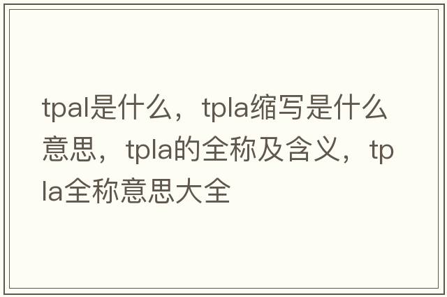tpal是什么，tpla縮寫是什么意思，tpla的全稱及含義，tpla全稱意思大全
