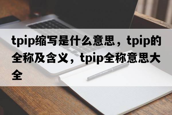 tpip縮寫(xiě)是什么意思，tpip的全稱及含義，tpip全稱意思大全