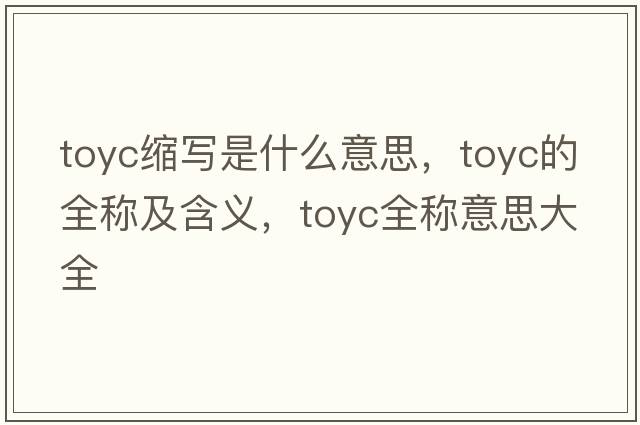 toyc縮寫(xiě)是什么意思，toyc的全稱及含義，toyc全稱意思大全