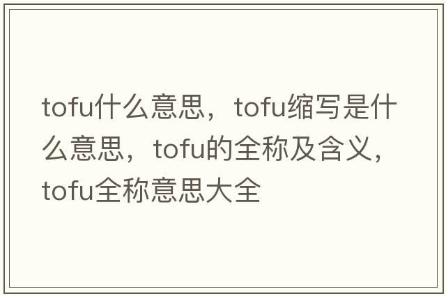 tofu什么意思，tofu縮寫是什么意思，tofu的全稱及含義，tofu全稱意思大全