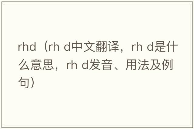 rhd（rh d中文翻譯，rh d是什么意思，rh d發(fā)音、用法及例句）