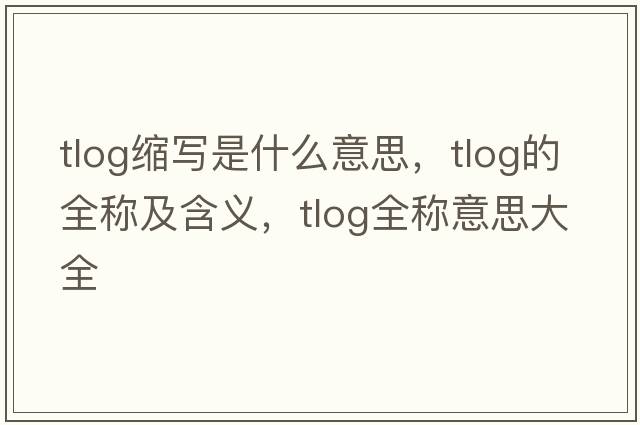 tlog縮寫(xiě)是什么意思，tlog的全稱(chēng)及含義，tlog全稱(chēng)意思大全