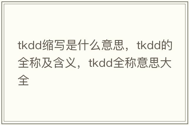 tkdd縮寫是什么意思，tkdd的全稱及含義，tkdd全稱意思大全