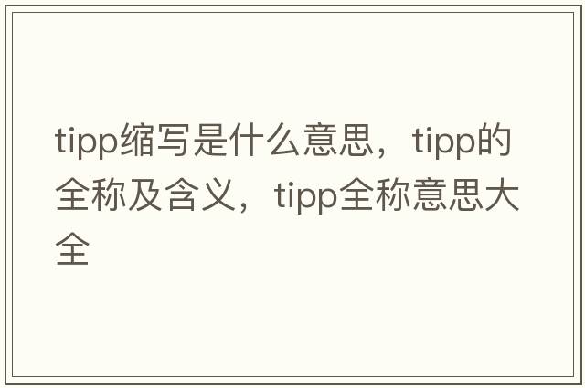 tipp縮寫是什么意思，tipp的全稱及含義，tipp全稱意思大全