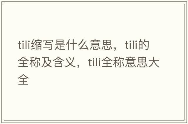 tili縮寫是什么意思，tili的全稱及含義，tili全稱意思大全