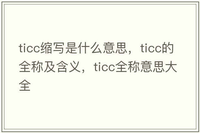 ticc縮寫是什么意思，ticc的全稱及含義，ticc全稱意思大全