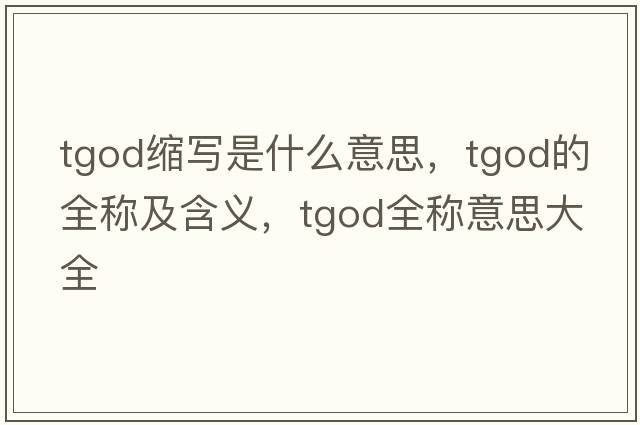 tgod縮寫是什么意思，tgod的全稱及含義，tgod全稱意思大全