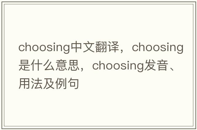choosing中文翻譯，choosing是什么意思，choosing發(fā)音、用法及例句