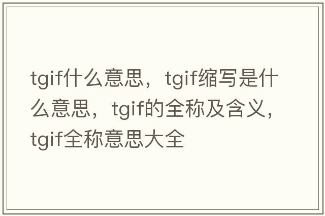 tgif什么意思，tgif縮寫是什么意思，tgif的全稱及含義，tgif全稱意思大全