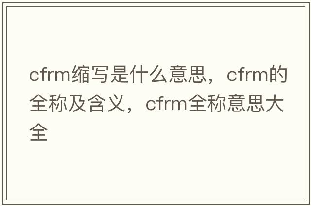 cfrm縮寫是什么意思，cfrm的全稱及含義，cfrm全稱意思大全