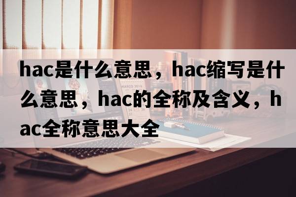 hac是什么意思，hac縮寫是什么意思，hac的全稱及含義，hac全稱意思大全