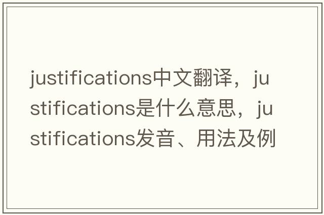 justifications中文翻譯，justifications是什么意思，justifications發(fā)音、用法及例句