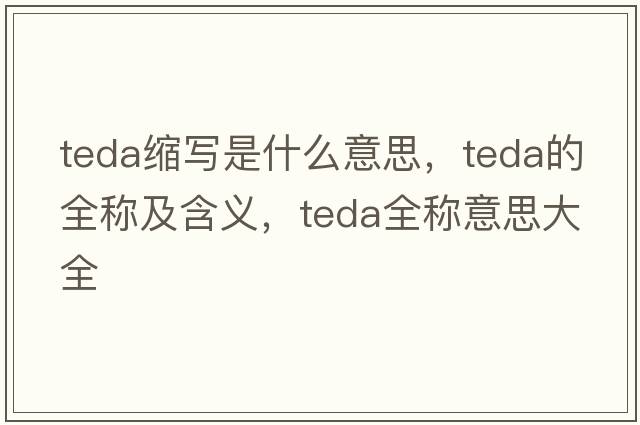 teda縮寫是什么意思，teda的全稱及含義，teda全稱意思大全