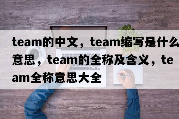 team的中文，team縮寫是什么意思，team的全稱及含義，team全稱意思大全
