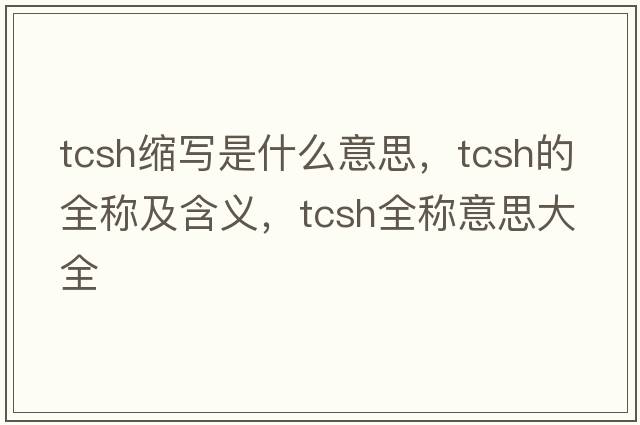 tcsh縮寫是什么意思，tcsh的全稱及含義，tcsh全稱意思大全