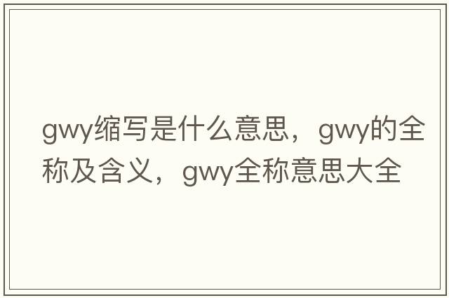 gwy縮寫是什么意思，gwy的全稱及含義，gwy全稱意思大全