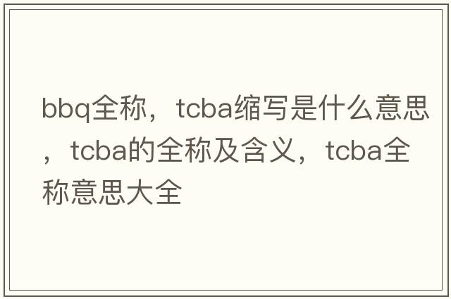 bbq全稱，tcba縮寫是什么意思，tcba的全稱及含義，tcba全稱意思大全
