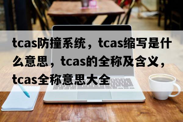 tcas防撞系統(tǒng)，tcas縮寫是什么意思，tcas的全稱及含義，tcas全稱意思大全