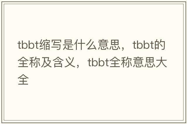 tbbt縮寫是什么意思，tbbt的全稱及含義，tbbt全稱意思大全