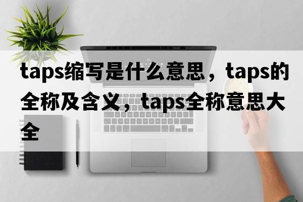 taps縮寫是什么意思，taps的全稱及含義，taps全稱意思大全