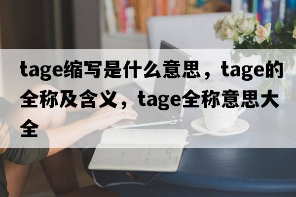 tage縮寫是什么意思，tage的全稱及含義，tage全稱意思大全