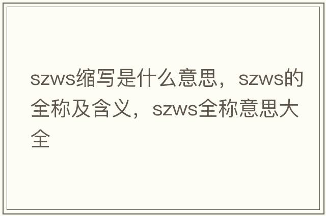 szws縮寫(xiě)是什么意思，szws的全稱(chēng)及含義，szws全稱(chēng)意思大全