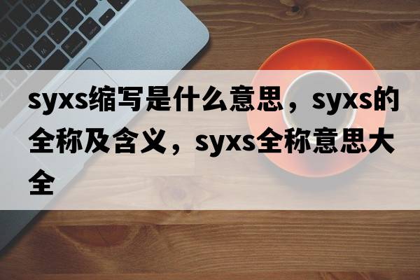syxs縮寫是什么意思，syxs的全稱及含義，syxs全稱意思大全