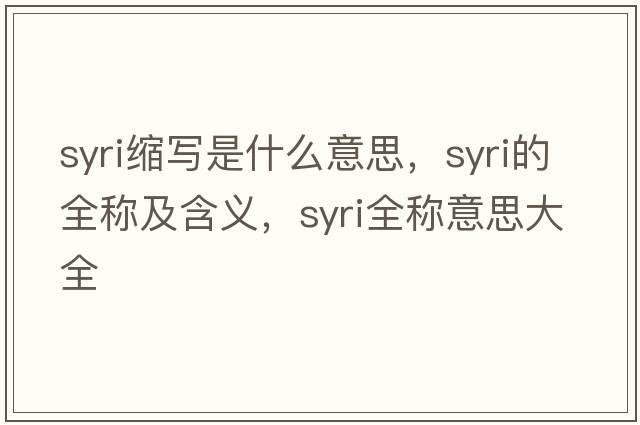 syri縮寫是什么意思，syri的全稱及含義，syri全稱意思大全
