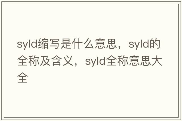 syld縮寫(xiě)是什么意思，syld的全稱及含義，syld全稱意思大全