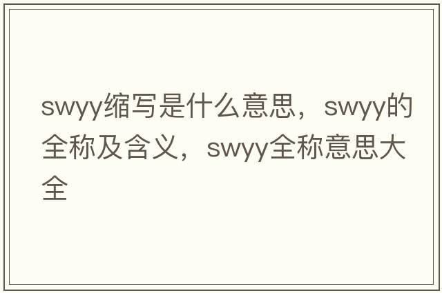 swyy縮寫是什么意思，swyy的全稱及含義，swyy全稱意思大全