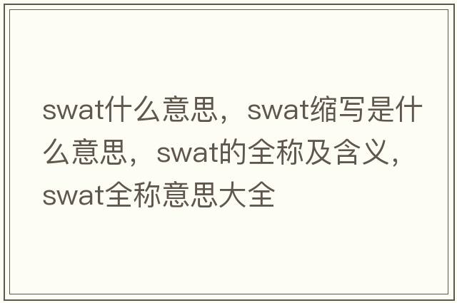 swat什么意思，swat縮寫是什么意思，swat的全稱及含義，swat全稱意思大全