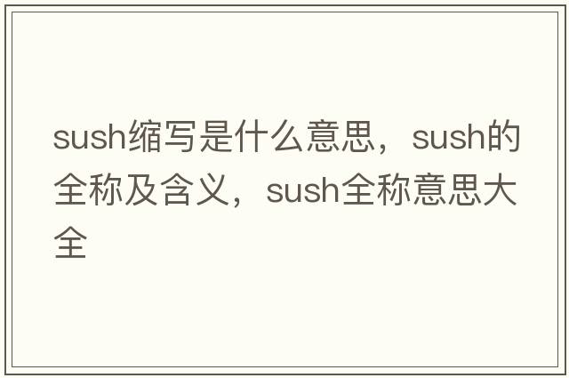 sush縮寫是什么意思，sush的全稱及含義，sush全稱意思大全