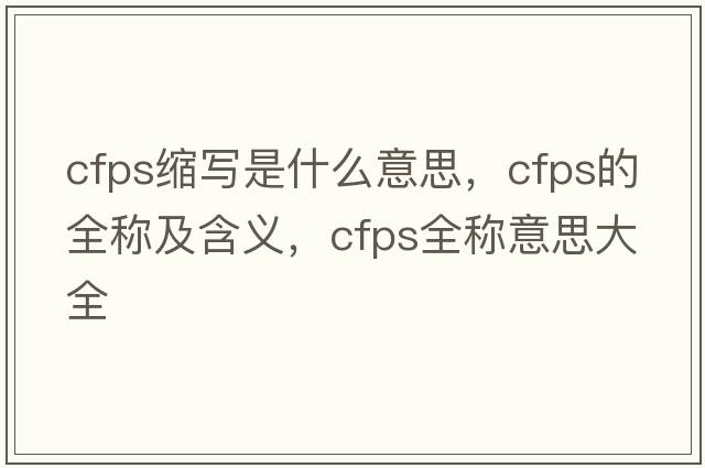 cfps縮寫是什么意思，cfps的全稱及含義，cfps全稱意思大全