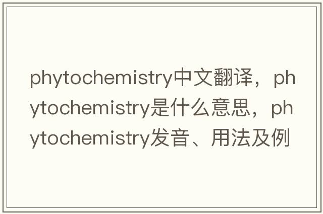 phytochemistry中文翻譯，phytochemistry是什么意思，phytochemistry發(fā)音、用法及例句