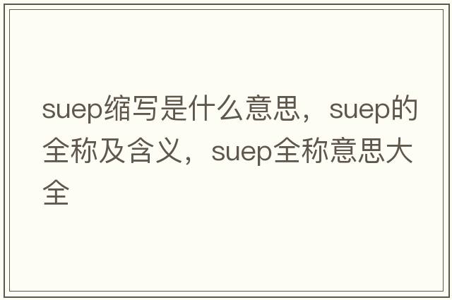 suep縮寫是什么意思，suep的全稱及含義，suep全稱意思大全