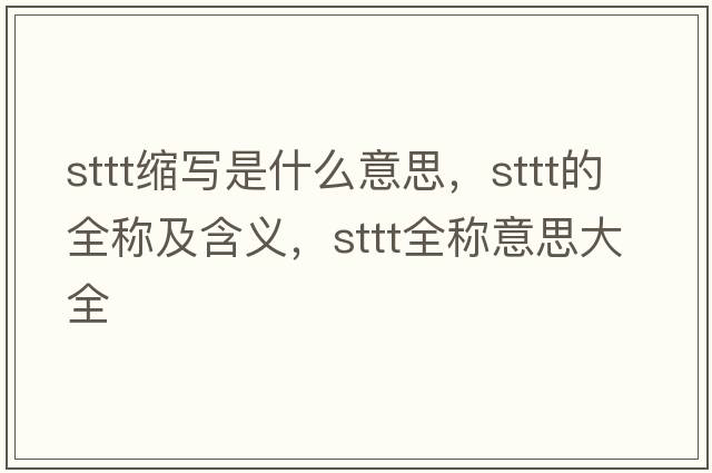 sttt縮寫是什么意思，sttt的全稱及含義，sttt全稱意思大全