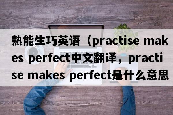 熟能生巧英語(yǔ)（practise makes perfect中文翻譯，practise makes perfect是什么意思，practise makes perfect發(fā)音、用法及例句）
