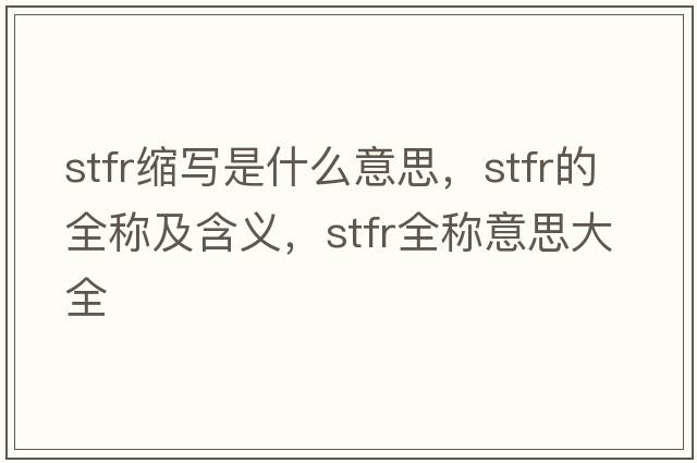 stfr縮寫是什么意思，stfr的全稱及含義，stfr全稱意思大全