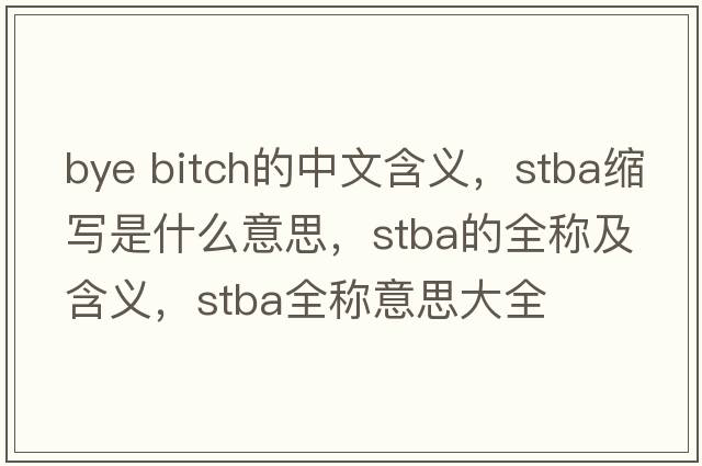 bye bitch的中文含義，stba縮寫是什么意思，stba的全稱及含義，stba全稱意思大全
