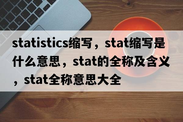 statistics縮寫，stat縮寫是什么意思，stat的全稱及含義，stat全稱意思大全