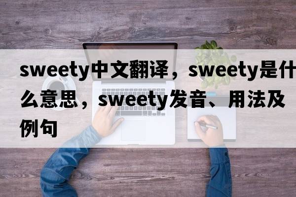 sweety中文翻譯，sweety是什么意思，sweety發(fā)音、用法及例句