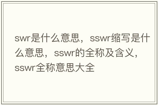 swr是什么意思，sswr縮寫是什么意思，sswr的全稱及含義，sswr全稱意思大全