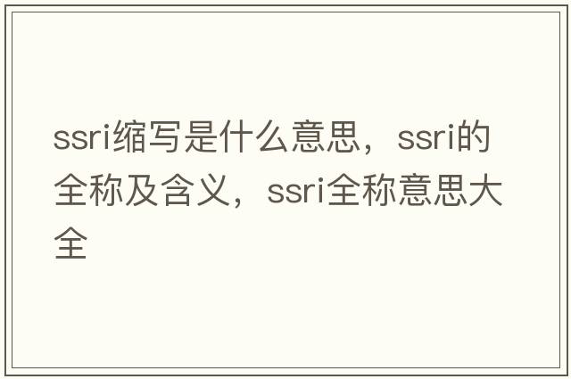 ssri縮寫是什么意思，ssri的全稱及含義，ssri全稱意思大全